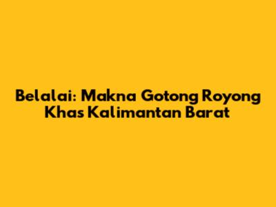 Belalai: Makna Gotong Royong Khas Kalimantan Barat