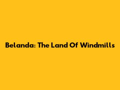 Belanda: The Land Of Windmills