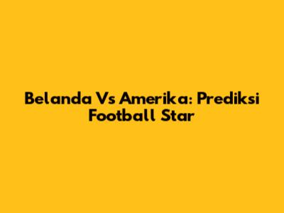 Belanda Vs Amerika: Prediksi Football Star