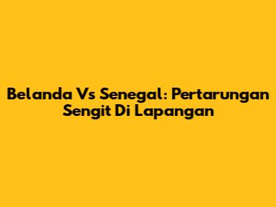 Belanda Vs Senegal: Pertarungan Sengit Di Lapangan