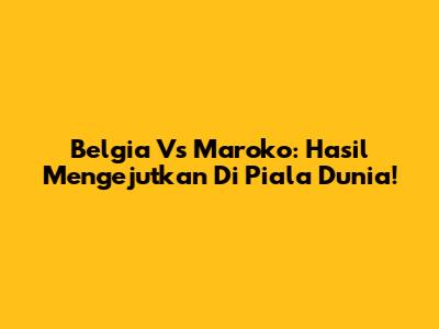 Belgia Vs Maroko: Hasil Mengejutkan Di Piala Dunia!