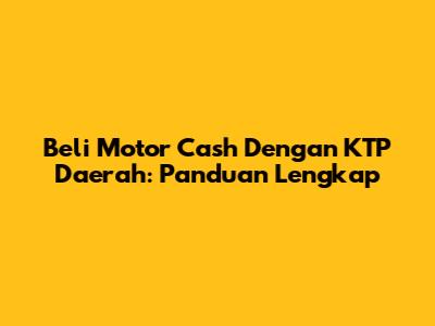 Beli Motor Cash Dengan KTP Daerah: Panduan Lengkap