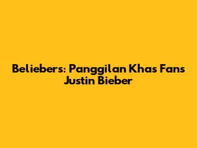 Beliebers: Panggilan Khas Fans Justin Bieber