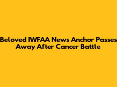 Beloved IWFAA News Anchor Passes Away After Cancer Battle