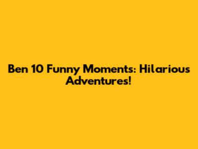 Ben 10 Funny Moments: Hilarious Adventures!