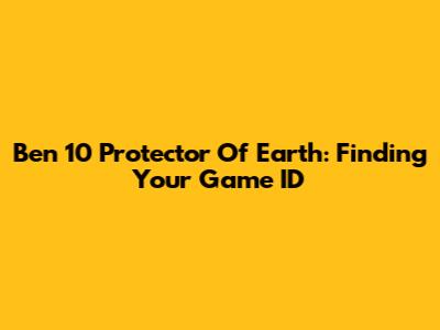 Ben 10 Protector Of Earth: Finding Your Game ID