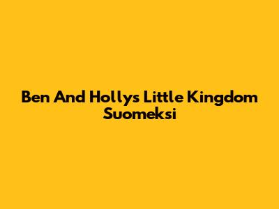 Ben And Holly's Little Kingdom Suomeksi