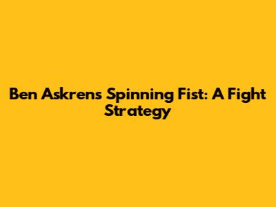 Ben Askren's Spinning Fist: A Fight Strategy