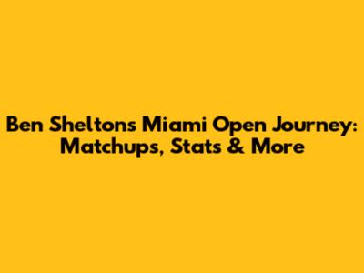 Ben Shelton's Miami Open Journey: Matchups, Stats & More