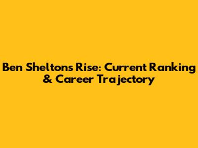 Ben Shelton's Rise: Current Ranking & Career Trajectory