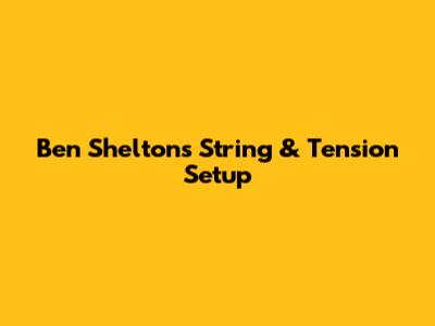 Ben Shelton's String & Tension Setup