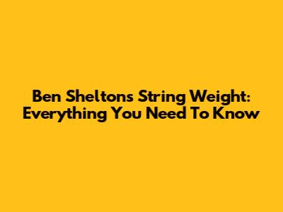 Ben Shelton's String Weight: Everything You Need To Know