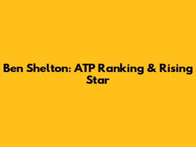 Ben Shelton: ATP Ranking & Rising Star