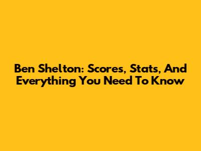 Ben Shelton: Scores, Stats, And Everything You Need To Know