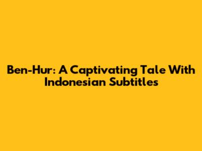 Ben-Hur: A Captivating Tale With Indonesian Subtitles