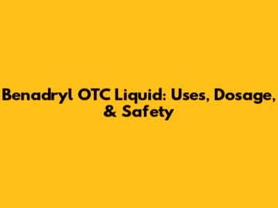 Benadryl OTC Liquid: Uses, Dosage, & Safety