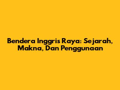 Bendera Inggris Raya: Sejarah, Makna, Dan Penggunaan