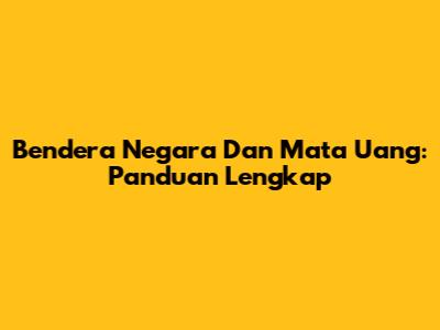 Bendera Negara Dan Mata Uang: Panduan Lengkap