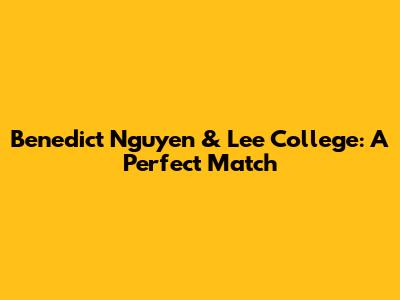 Benedict Nguyen & Lee College: A Perfect Match