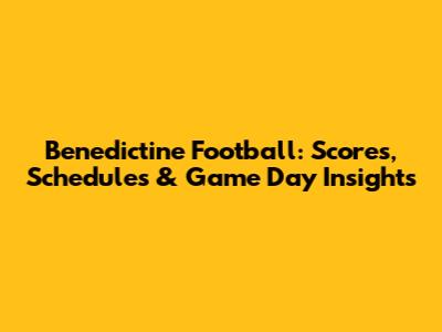 Benedictine Football: Scores, Schedules & Game Day Insights