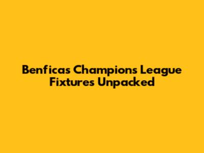 Benfica's Champions League Fixtures Unpacked