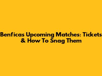 Benfica's Upcoming Matches: Tickets & How To Snag Them
