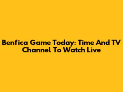 Benfica Game Today: Time And TV Channel To Watch Live