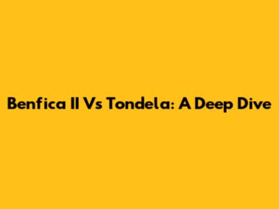 Benfica II Vs Tondela: A Deep Dive