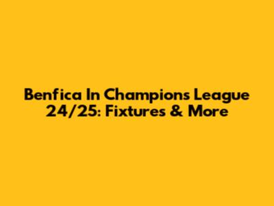 Benfica In Champions League 24/25: Fixtures & More