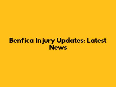 Benfica Injury Updates: Latest News