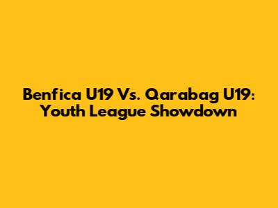 Benfica U19 Vs. Qarabag U19: Youth League Showdown