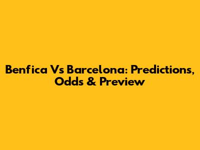Benfica Vs Barcelona: Predictions, Odds & Preview
