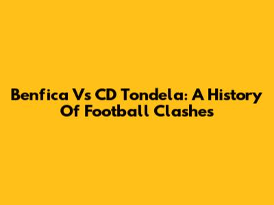 Benfica Vs CD Tondela: A History Of Football Clashes