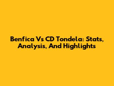 Benfica Vs CD Tondela: Stats, Analysis, And Highlights