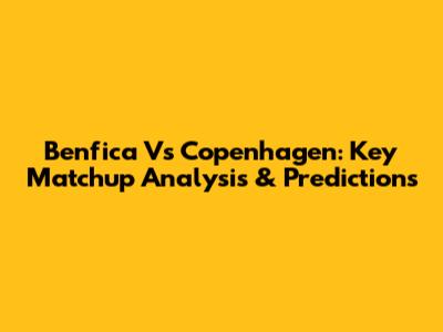Benfica Vs Copenhagen: Key Matchup Analysis & Predictions