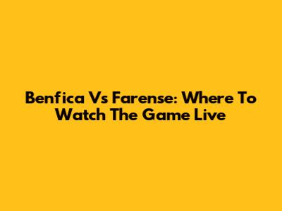 Benfica Vs Farense: Where To Watch The Game Live