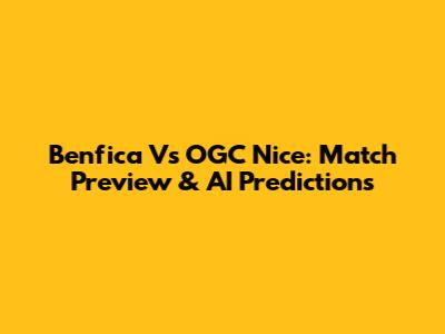 Benfica Vs OGC Nice: Match Preview & AI Predictions