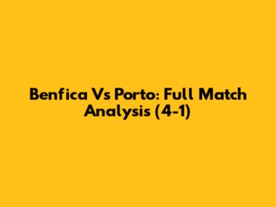 Benfica Vs Porto: Full Match Analysis (4-1)
