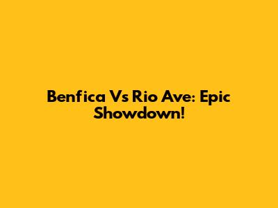 Benfica Vs Rio Ave: Epic Showdown!