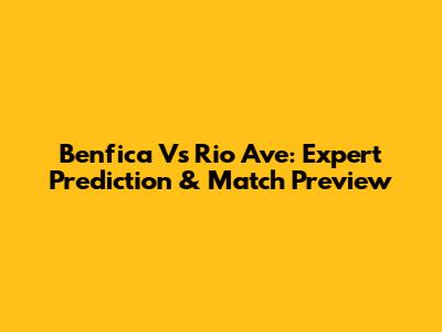 Benfica Vs Rio Ave: Expert Prediction & Match Preview