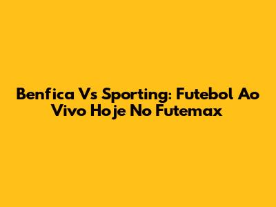 Benfica Vs Sporting: Futebol Ao Vivo Hoje No Futemax