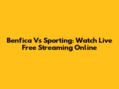 Benfica Vs Sporting: Watch Live Free Streaming Online