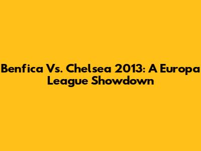 Benfica Vs. Chelsea 2013: A Europa League Showdown