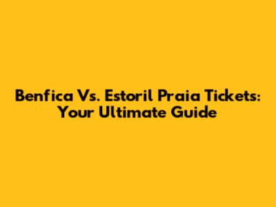 Benfica Vs. Estoril Praia Tickets: Your Ultimate Guide
