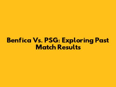 Benfica Vs. PSG: Exploring Past Match Results