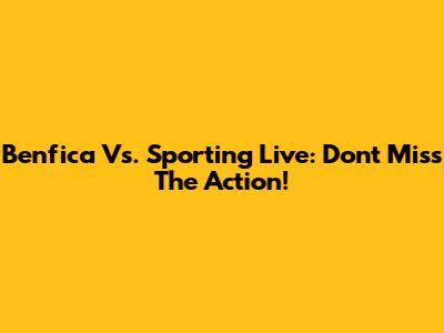 Benfica Vs. Sporting Live: Don't Miss The Action!