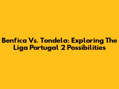 Benfica Vs. Tondela: Exploring The Liga Portugal 2 Possibilities