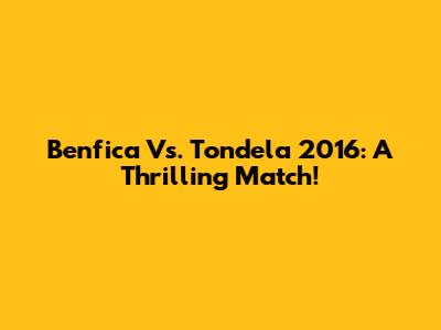 Benfica Vs. Tondela 2016: A Thrilling Match!