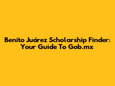 Benito Juárez Scholarship Finder: Your Guide To Gob.mx