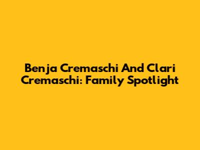 Benja Cremaschi And Clari Cremaschi: Family Spotlight